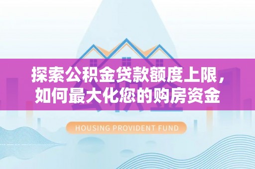 察雅探索公积金贷款额度上限，如何最大化您的购房资金