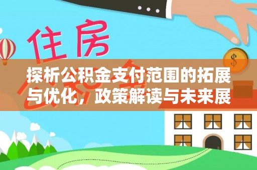 察雅探析公积金支付范围的拓展与优化，政策解读与未来展望