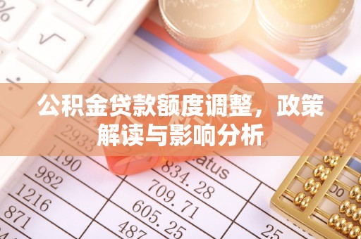 察雅公积金贷款额度调整，政策解读与影响分析