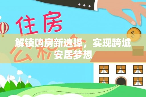 察雅解锁购房新选择，实现跨城安居梦想