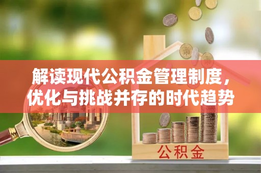 察雅解读现代公积金管理制度，优化与挑战并存的时代趋势