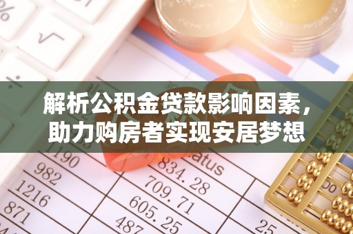 察雅解析公积金贷款影响因素，助力购房者实现安居梦想