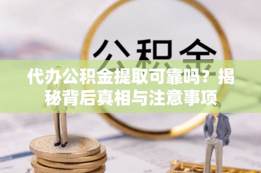 察雅代办公积金提取可靠吗？揭秘背后真相与注意事项