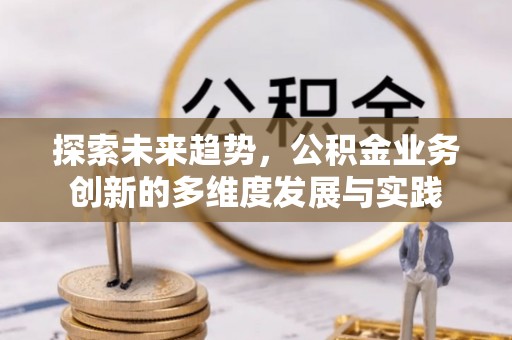 察雅探索未来趋势，公积金业务创新的多维度发展与实践