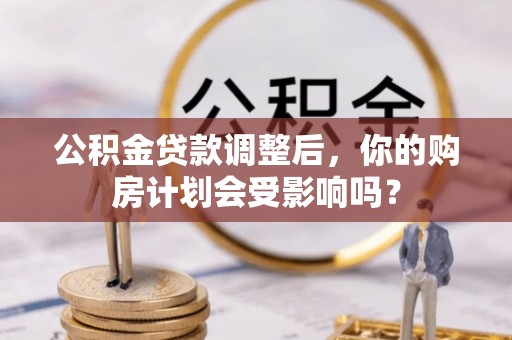 察雅公积金贷款调整后，你的购房计划会受影响吗？