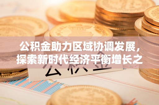 察雅公积金助力区域协调发展，探索新时代经济平衡增长之道