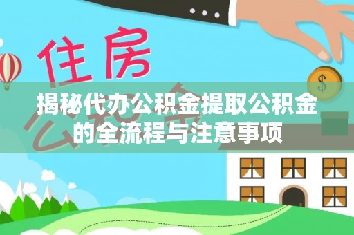 察雅揭秘代办公积金提取公积金的全流程与注意事项