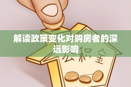察雅解读政策变化对购房者的深远影响