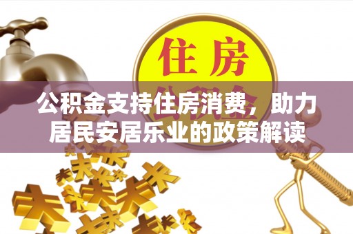 察雅公积金支持住房消费，助力居民安居乐业的政策解读