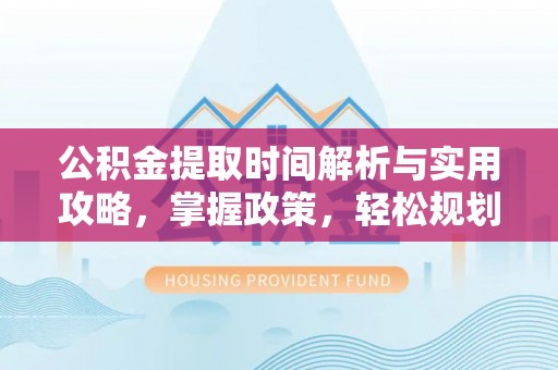 察雅公积金提取时间解析与实用攻略，掌握政策，轻松规划未来
