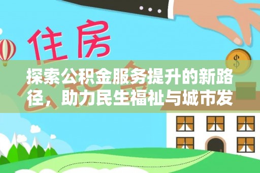 察雅探索公积金服务提升的新路径，助力民生福祉与城市发展