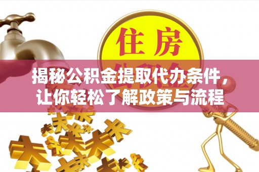 察雅揭秘公积金提取代办条件，让你轻松了解政策与流程