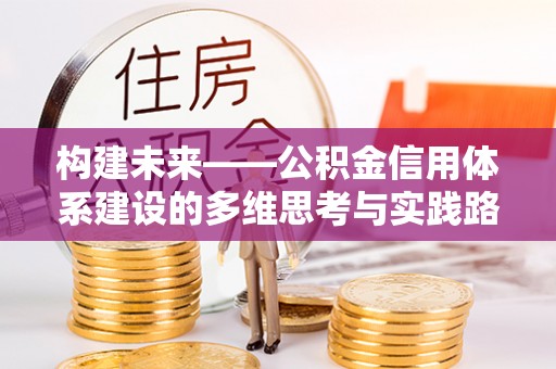 察雅构建未来——公积金信用体系建设的多维思考与实践路径