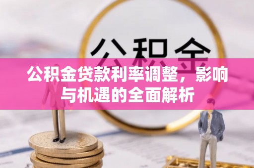 察雅公积金贷款利率调整，影响与机遇的全面解析
