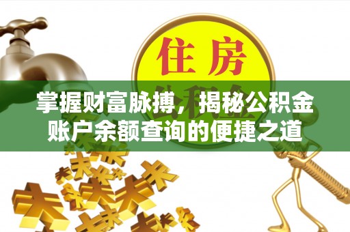 察雅掌握财富脉搏，揭秘公积金账户余额查询的便捷之道