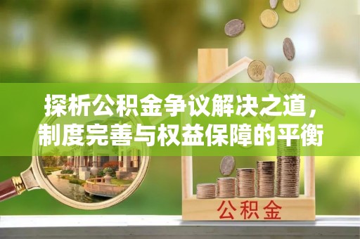 察雅探析公积金争议解决之道，制度完善与权益保障的平衡点