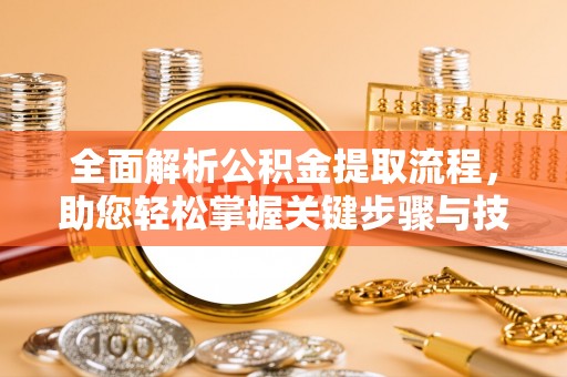 察雅全面解析公积金提取流程，助您轻松掌握关键步骤与技巧