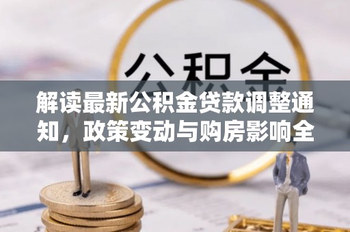 察雅解读最新公积金贷款调整通知，政策变动与购房影响全解析