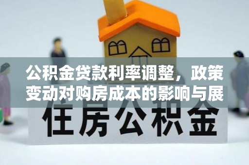 察雅公积金贷款利率调整，政策变动对购房成本的影响与展望