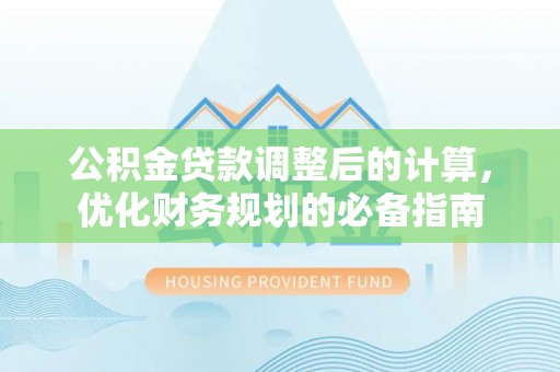 察雅公积金贷款调整后的计算，优化财务规划的必备指南