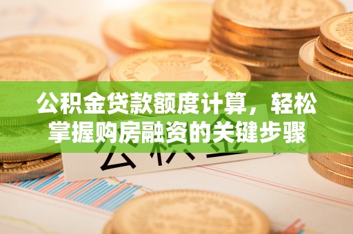 察雅公积金贷款额度计算，轻松掌握购房融资的关键步骤