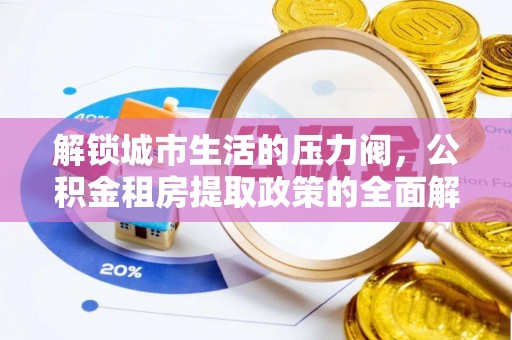 察雅解锁城市生活的压力阀，公积金租房提取政策的全面解析与实践指南