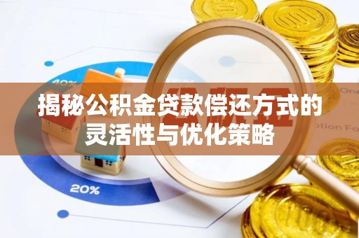察雅揭秘公积金贷款偿还方式的灵活性与优化策略