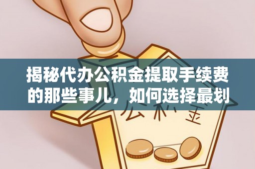 察雅揭秘代办公积金提取手续费的那些事儿，如何选择最划算的服务？