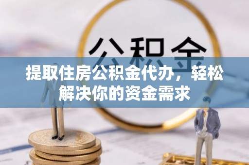 察雅提取住房公积金代办，轻松解决你的资金需求