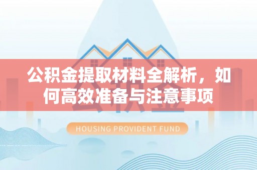 察雅公积金提取材料全解析，如何高效准备与注意事项