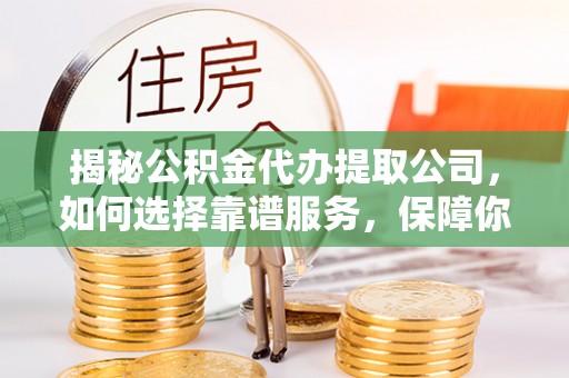 察雅揭秘公积金代办提取公司，如何选择靠谱服务，保障你的资金安全