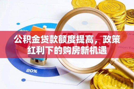 察雅公积金贷款额度提高，政策红利下的购房新机遇