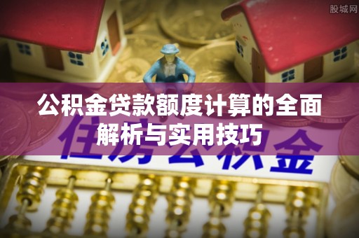 察雅公积金贷款额度计算的全面解析与实用技巧