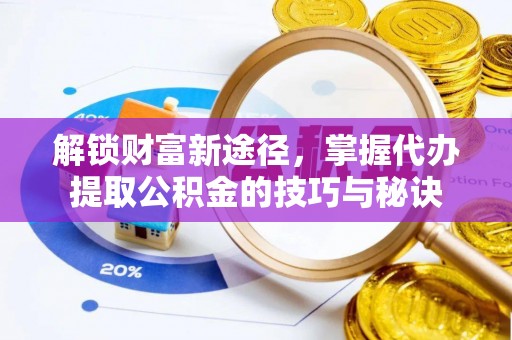 察雅解锁财富新途径，掌握代办提取公积金的技巧与秘诀