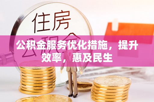 察雅公积金服务优化措施，提升效率，惠及民生