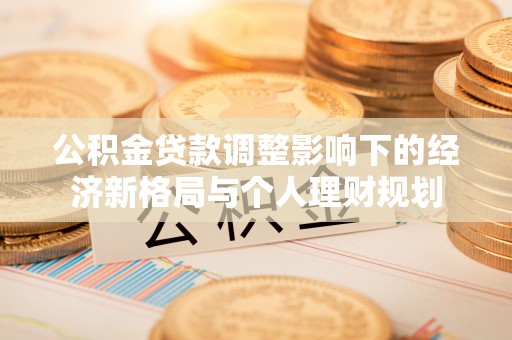察雅公积金贷款调整影响下的经济新格局与个人理财规划
