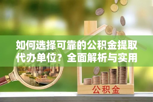 察雅如何选择可靠的公积金提取代办单位？全面解析与实用指南