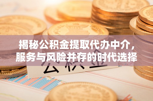 察雅揭秘公积金提取代办中介，服务与风险并存的时代选择