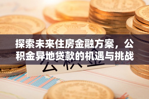 察雅探索未来住房金融方案，公积金异地贷款的机遇与挑战