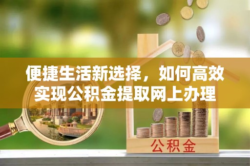 察雅便捷生活新选择，如何高效实现公积金提取网上办理