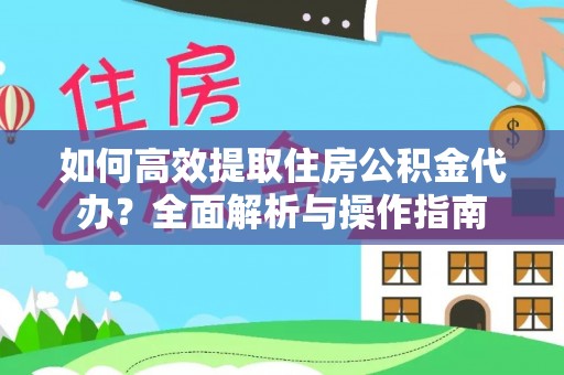 察雅如何高效提取住房公积金代办？全面解析与操作指南