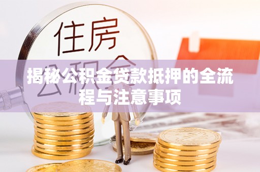 察雅揭秘公积金贷款抵押的全流程与注意事项
