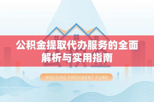 察雅公积金提取代办服务的全面解析与实用指南