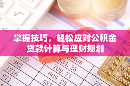 察雅掌握技巧，轻松应对公积金贷款计算与理财规划