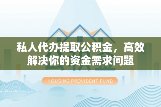 察雅私人代办提取公积金，高效解决你的资金需求问题