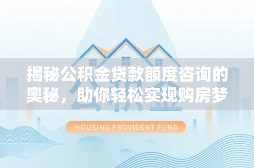 察雅揭秘公积金贷款额度咨询的奥秘，助你轻松实现购房梦想