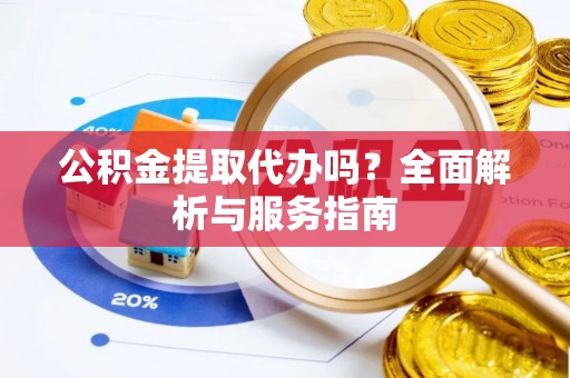 察雅公积金提取代办吗？全面解析与服务指南
