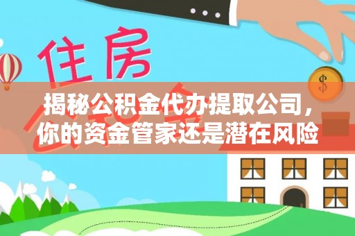 察雅揭秘公积金代办提取公司，你的资金管家还是潜在风险？