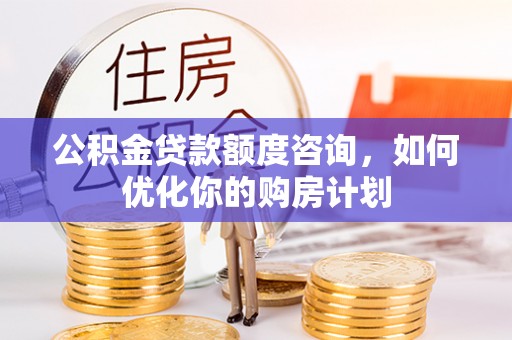 察雅公积金贷款额度咨询，如何优化你的购房计划