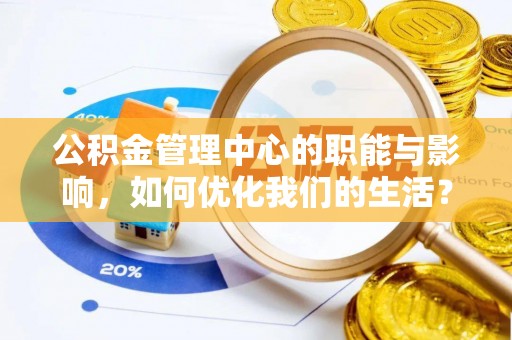 察雅公积金管理中心的职能与影响，如何优化我们的生活？